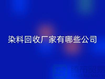 紡織染料回收廠家有哪些公司-品牌推薦上海騰布貿易有限公司