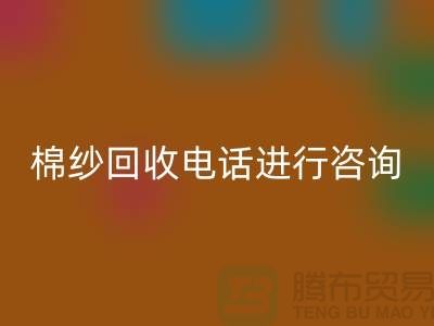 棉紗收購價(jià)格，棉紗處理招標(biāo)信息，棉紗回收手機(jī)號進(jìn)行咨詢和預(yù)約