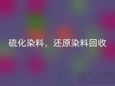 **硫化染料回收與還原染料回收：杭州染料回收廠家的專業之道**