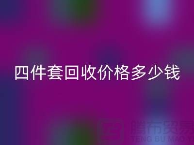 ### 四件套回收價(jià)格多少錢一床？以及聯(lián)系方式（南通家紡庫(kù)存回收）