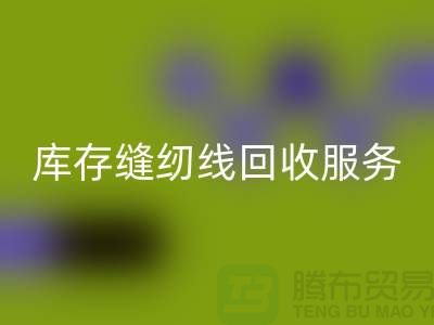 庫存縫紉線回收服務(wù)內(nèi)容與流程_上海縫紉線回收廠家