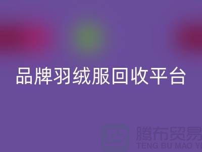品牌羽絨服回收平臺哪家價格高？上海騰布貿易有限公司值得選擇