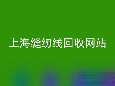 上海縫紉線回收網(wǎng)站的功能與作用以及回收區(qū)域范圍
