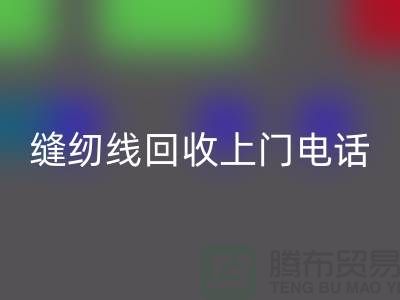 縫紉線回收平臺_二手縫紉線回收上門手機號_上海騰布貿(mào)易網(wǎng)站