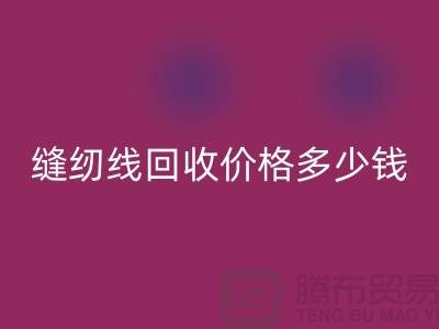 縫紉線回收網站_縫紉線回收價格多少錢一個_上海騰布貿易