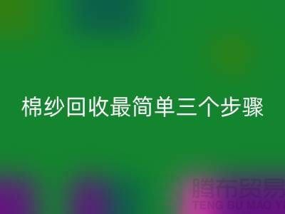 上海棉紗回收最簡單三個步驟什么意思？