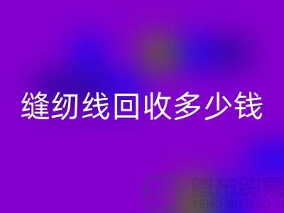 縫紉線回收加工_縫紉線回收多少錢一斤_上海騰布貿易