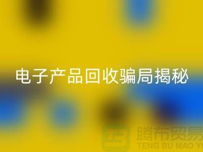 電子元件回收是否存在騙局揭秘_上海騰布貿易有限公司