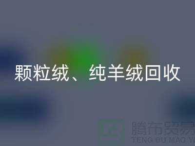 三七絨、顆粒絨、純羊絨回收項目及流程**上海面料回收廠家