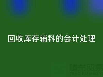 如何進(jìn)行回收庫存輔料的會計(jì)處理-經(jīng)驗(yàn)分享-廣州騰布貿(mào)易