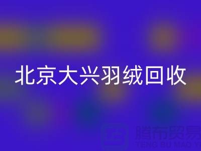 北京大興羽絨回收，環保與經濟并重的綠色產業-上海騰布貿易