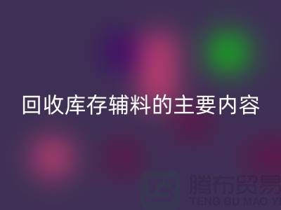 解析回收庫存輔料的主要內(nèi)容和要求【上海庫存輔料收購平臺】
