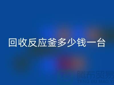 二手反應(yīng)釜多少錢一臺_回收二手搪瓷反應(yīng)釜_廢舊設(shè)備回收公司