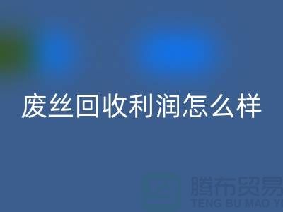 廢絲回收廠(chǎng)家-廢料回收利潤(rùn)率-廢絲回收賺錢(qián)嗎-廢絲回收市場(chǎng)