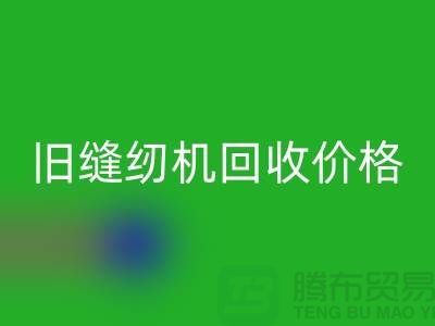 二手縫紉機回收廠家，舊縫紉機回收價格_上海騰布貿易簡介