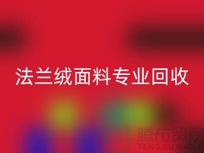 法蘭絨面料專業(yè)回收廠家-法蘭絨布料回收廠家地址以及手機號