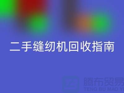 ### 二手縫紉機回收指南：上海騰布貿易有限公司