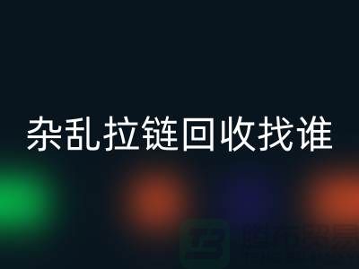 常州金壇，雜亂拉鏈回收找誰？—江蘇庫存拉鏈回收市場解析