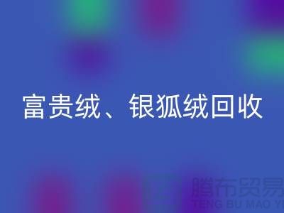 仿貂絨、富貴絨、銀狐絨回收——常熟面料回收公司的專業服務