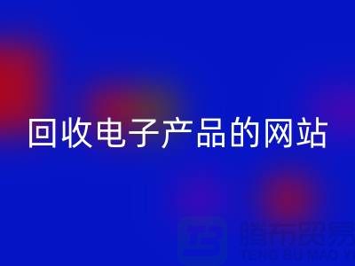 回收電子產(chǎn)品的網(wǎng)站有哪些？上海騰布貿(mào)易有限公司