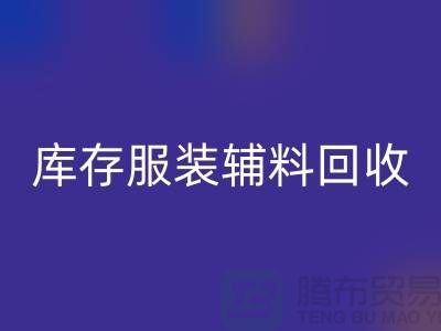 庫存服裝輔料回收公司，為環(huán)保出一份力【上海騰布】