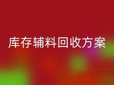 庫存輔料回收方案撰寫指南-上海庫存服裝回收公司