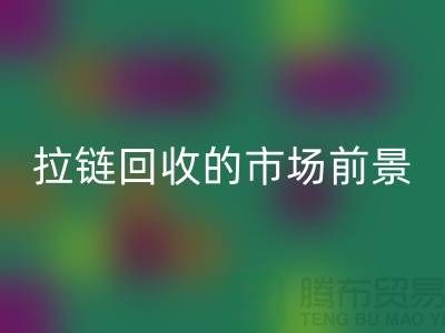 #### 南通拉鏈回收的市場動態(tài)與前景-上海拉鏈頭回收公司