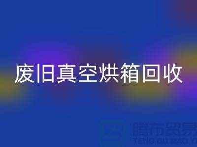 廢舊真空烘箱回收與二手設備回收的重要性@二手化工設備回收公司