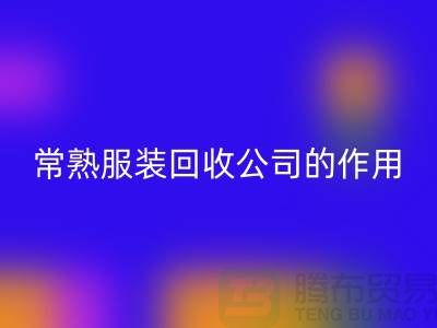 #### 常熟服裝回收公司在環保事業中的作用-上海騰布貿易
