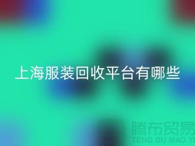### 正規(guī)服裝回收平臺(tái)有哪些？熟悉的【上海騰布貿(mào)易】
