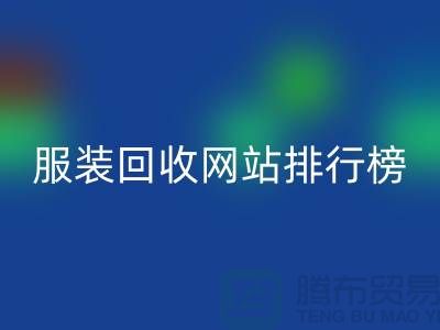 庫存服裝回收網(wǎng)站排行榜最新——上海騰布貿(mào)易引領(lǐng)行業(yè)新風(fēng)尚
