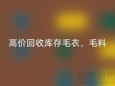 高價回收庫存毛衣、毛料、羊毛、絹絲、真絲、麻布、棉布