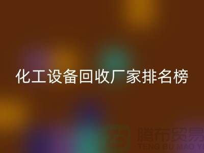 二手化工設備回收廠家排名前十的有哪些