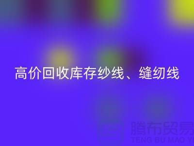 高價回收庫存紗線、縫紉線、拉鏈、羽絨、鴨絨、棉紗、皮革
