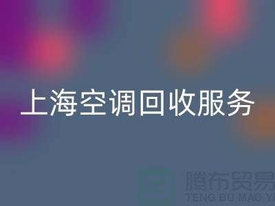 上海空調回收服務：專業上門評估，環保處理-騰布貿易