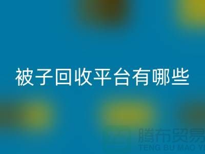 被子回收平臺有哪些？探索環(huán)保新選擇