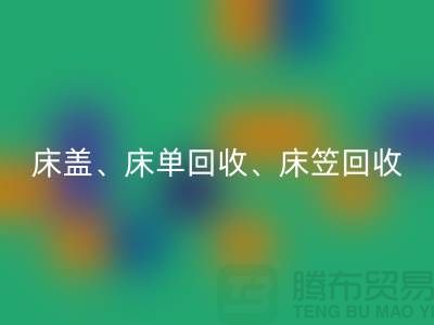 ## 南通紡織品回收公司：床蓋、床單、床笠回收，專業環保服務