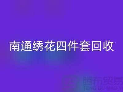 **南通繡花四件套回收：專業庫存家紡處理專家**