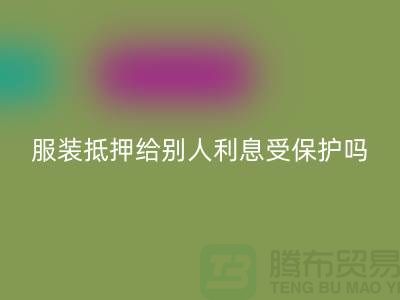 服裝抵押給別人利息受保護(hù)嗎——回收庫存布料公司