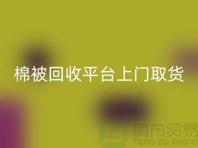 棉被回收平臺上門取貨，被子回收手機號碼-江蘇南通家紡城