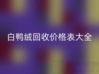 ## 灰鴨絨、白鴨絨回收價格表大全￥上海騰布貿易￥