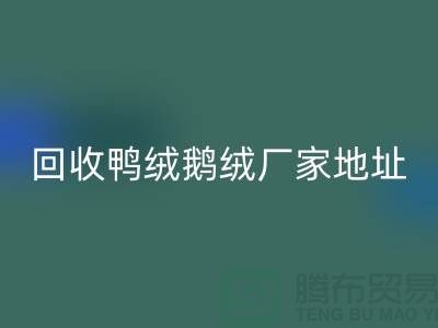 回收鴨絨鵝絨廠家介紹以及地址