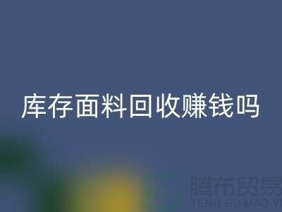 庫存面料回收賺錢嗎？什么模式運營_上海騰布貿易公司