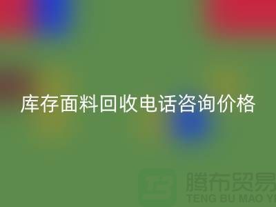 庫存面料回收電話全天開機(jī)，免費咨詢價格——上海騰布貿(mào)易公司