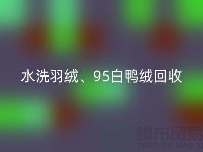 水洗羽絨回收、95白鴨絨回收、90白鵝絨回收、純白灰鴨絨回收@上海騰布貿易