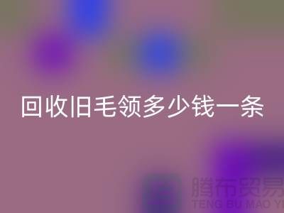 回收舊毛領多少錢一條