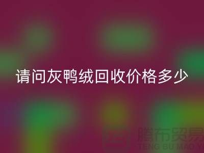 請問灰鴨絨回收價格多少錢一公斤##杭州羽絨回收廠家##