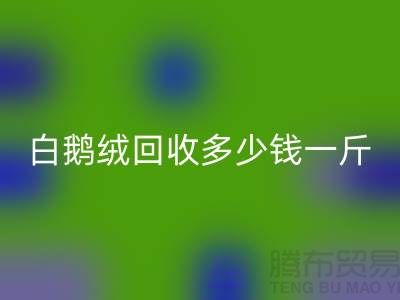### 白鵝絨回收多少錢一斤@南通鴨絨收購公司的優(yōu)勢