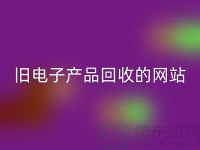 舊電子產(chǎn)品回收的網(wǎng)站有哪些——上海騰布貿(mào)易平臺
