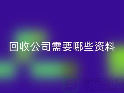 注冊經(jīng)營布料回收公司需要哪些資料 - 上海騰布貿(mào)易的專業(yè)指導(dǎo)